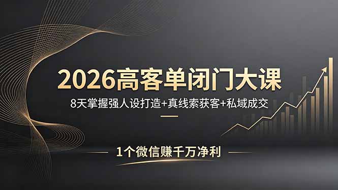 2026高客单闭门大课，8 天掌握强人设打造 + 真线索获客 + 私域成交，1 个微信赚千万净利-问小徐资源库