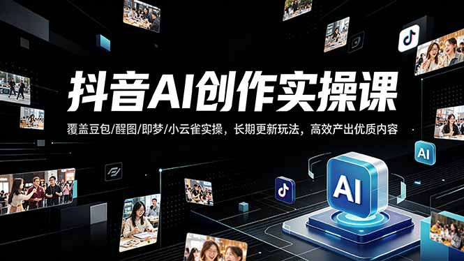 抖音AI创作变现课，覆盖豆包/醒图/即梦/小云雀实操，长期更新玩法，高效产出优质内容-问小徐资源库