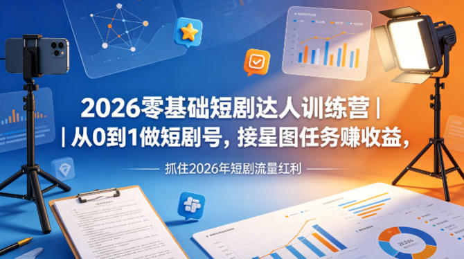 2026零基础短剧达人训练营｜从0到1做短剧号，接星图任务賺收益，抓住2026年短剧流量红利-问小徐资源库