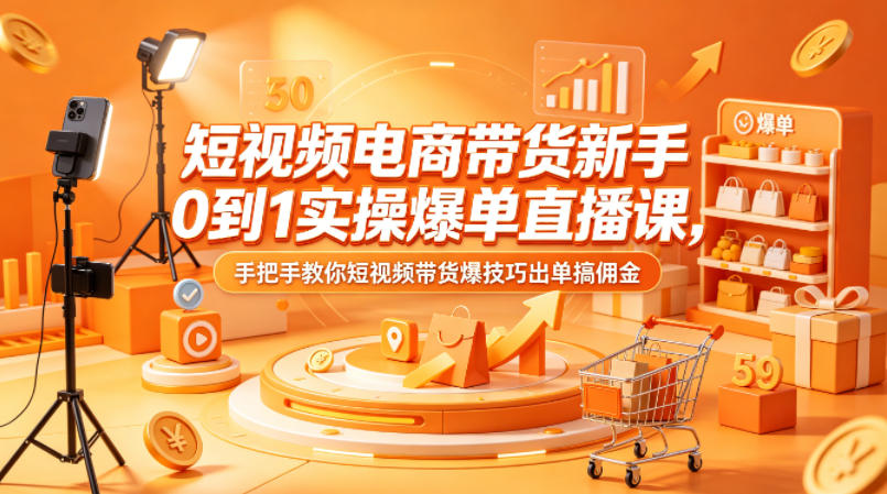 短视频电商带货新手0到1实操爆单直播课，手把手教你短视频带货爆技巧出单搞佣金-问小徐资源库
