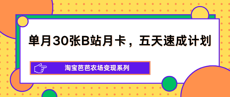 单月30张B站月卡，五天速成计划，淘宝芭芭农场变现系列-问小徐资源库