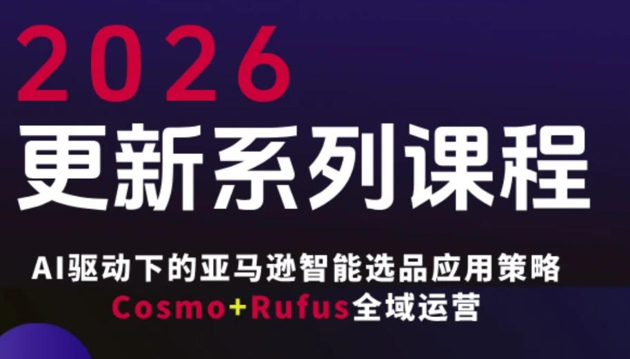 跨境亚马逊FBA系统课程，AI驱动下的亚马逊智能选品应用策略Cosmo+Rufus全域运营(更新26年4月)-问小徐资源库