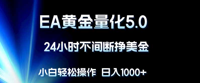 EA黄金量化5.0，24小时不间断挣美金，小白轻松上手，日入1000+-问小徐资源库
