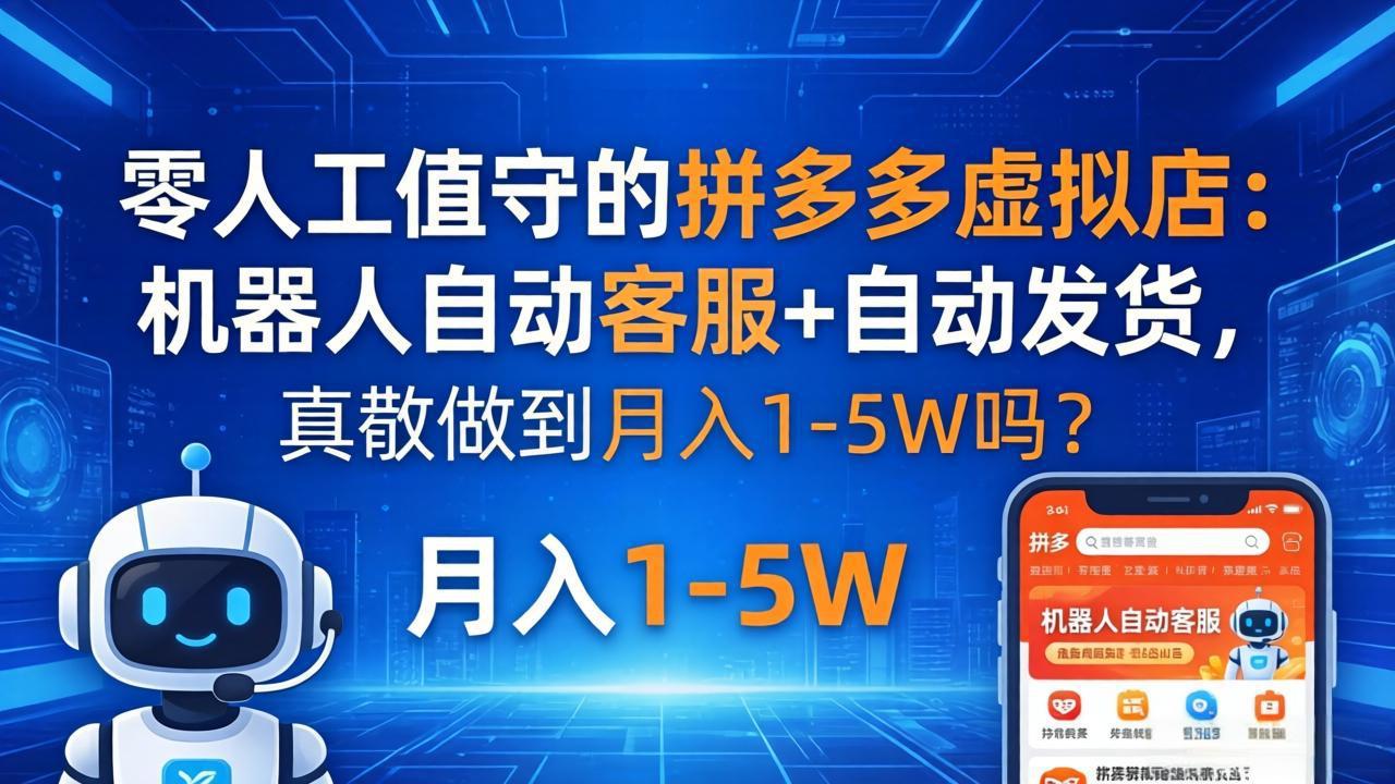 零人工值守的拼多多虚拟店：机器人自动客服+ 自动发货，真能做到月入 1-5W 吗？-问小徐资源库