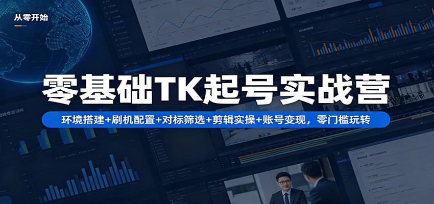 零基础TK起号实战营：环境搭建+ 刷机配置+对标筛选+剪辑实操+账号变现，零门槛玩转-问小徐资源库