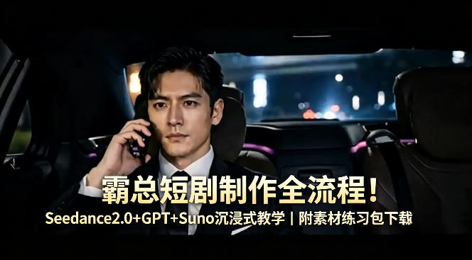 霸总短剧制作全流程！Seedance2.0+GPT+Suno沉浸式教学｜附素材练习包下载-问小徐资源库