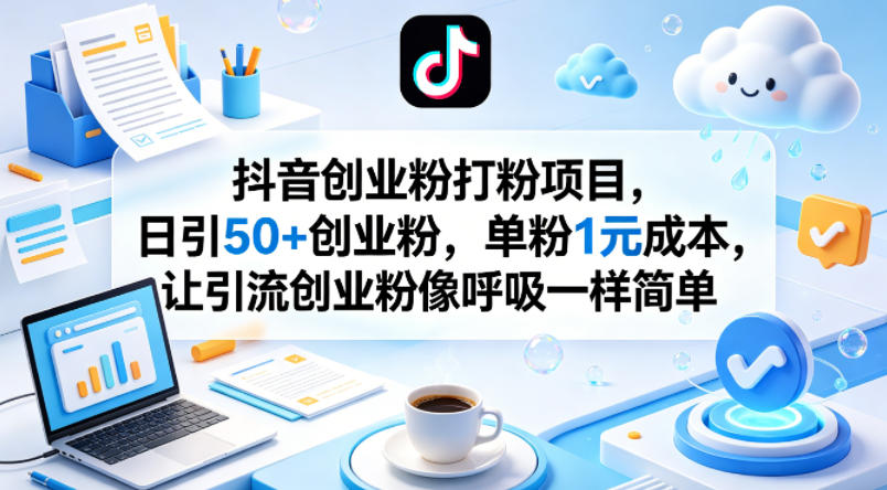 抖音创业粉打粉项目，日引50+创业粉，单粉1元成本，让引流创业粉像呼吸一样简单-问小徐资源库