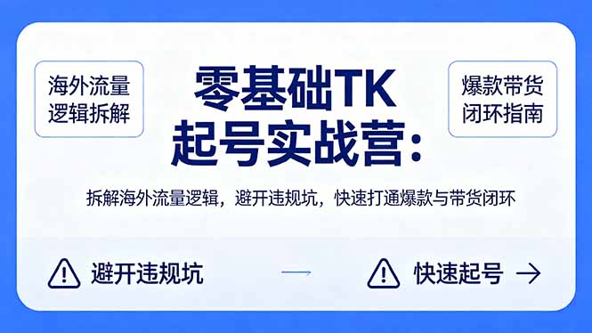 零基础 TK 起号实战营：拆解海外流量逻辑，避开违规坑，快速打通爆款与带货闭环-问小徐资源库