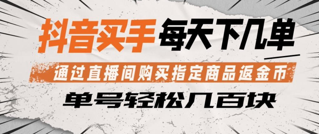 抖音买手通过直播间购买指定商品返金币，每天几单，轻松日入几张【揭秘】-问小徐资源库