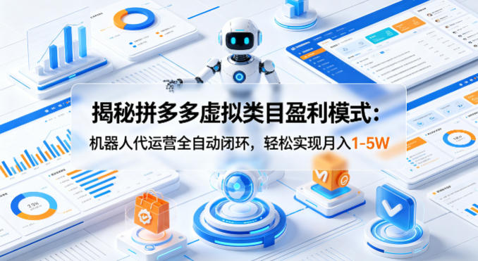 揭秘拼多多虚拟类目盈利模式：机器人代运营全自动闭环，轻松实现月入1-5W-问小徐资源库