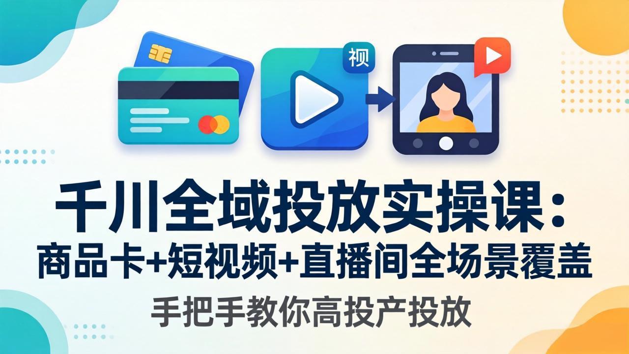 千川全域投放实操课-更新4月30：商品卡+短视频+直播间全场景覆盖，手把手教你高投产投放-问小徐资源库