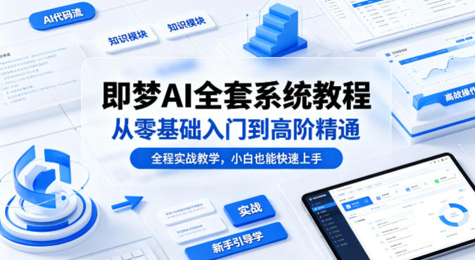 即梦AI全套系统教程，从零基础入门到高阶精通，全程实战教学，小白也能快速上手-问小徐资源库