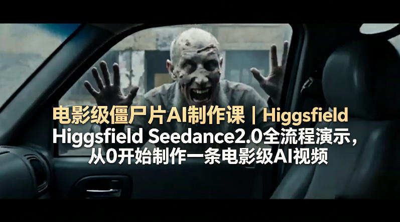 电影级僵尸片AI制作课｜Higgsfield Seedance2.0全流程演示，从0开始制作一条电影级AI视频-问小徐资源库
