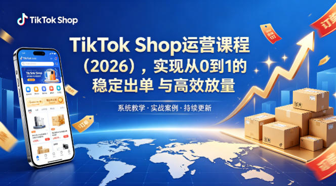 TikTok Shop运营课程(2026)，实现从0到1的稳定出单与高效放量-问小徐资源库