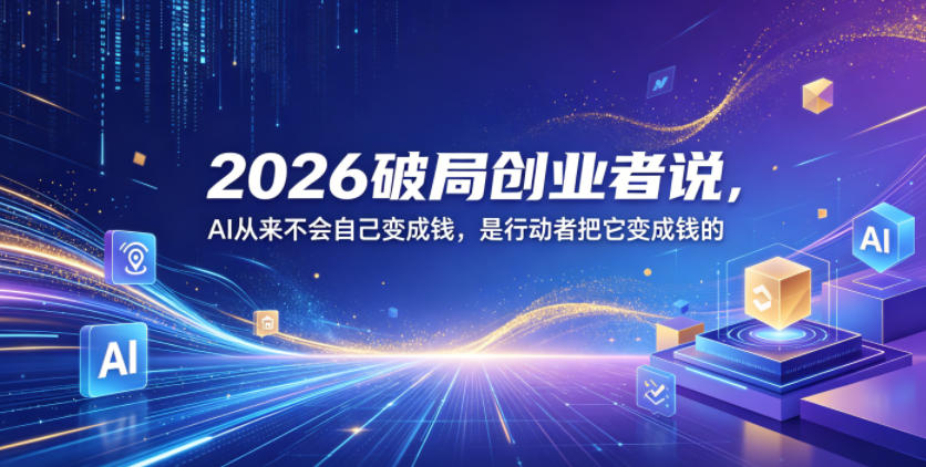 2026破局创业者说，AI从来不会自己变成钱，是行动者把它变成钱的【文档】-问小徐资源库