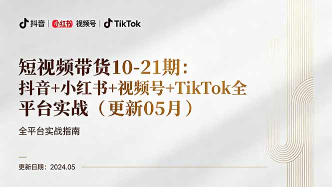 短视频带货10-21期：抖音+小红书+视频号+TikTok全平台实战(更新05月-问小徐资源库