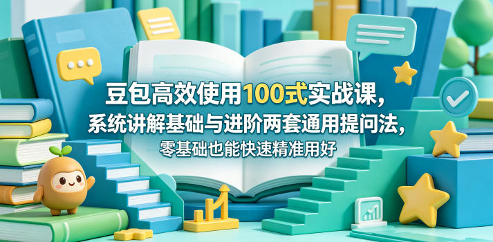 豆包高效使用100式实战课，系统讲解基础与进阶两套通用提问法，零基础也能快速精准用好豆包-问小徐资源库