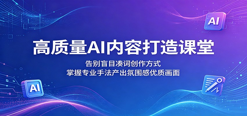 高质量AI内容打造课堂：告别盲目凑词创作方式，掌握专业手法产出氛围感优质画面-问小徐资源库