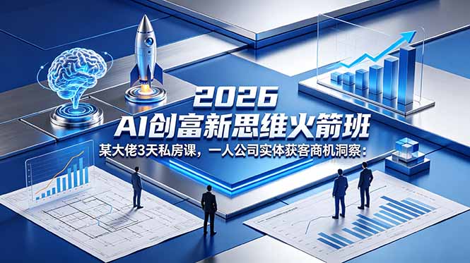 2026 AI 创富新思维火箭班：某大佬3天私房课，一人公司实体获客商机洞察-问小徐资源库
