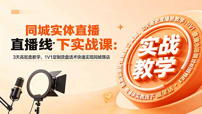 同城实体直播线下实战课:3天高密度教学,1V1定制货盘话术快速实现同城爆店-问小徐资源库