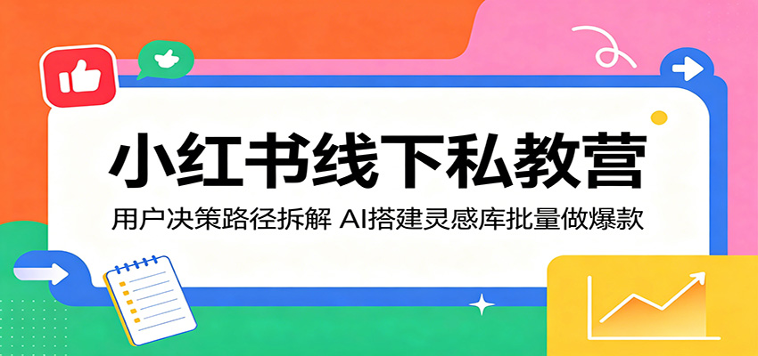 小红书线下私教营：用户决策路径拆解，AI搭建灵感库批量做爆款-问小徐资源库