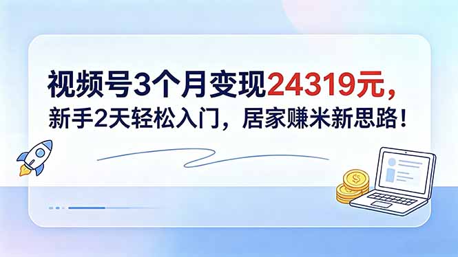 视频号3个月变现24319元，新手2天轻松入门，居家赚米新思路！-问小徐资源库