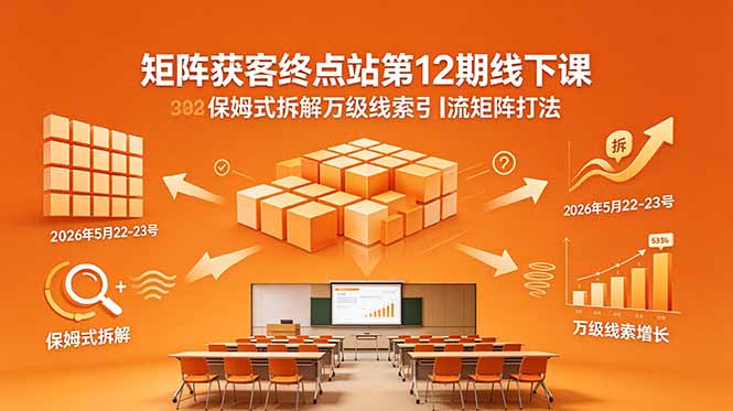 矩阵获客终点站第12期线下课 2026年5月22-23号 保姆式拆解万级线索引流矩阵打法-问小徐资源库