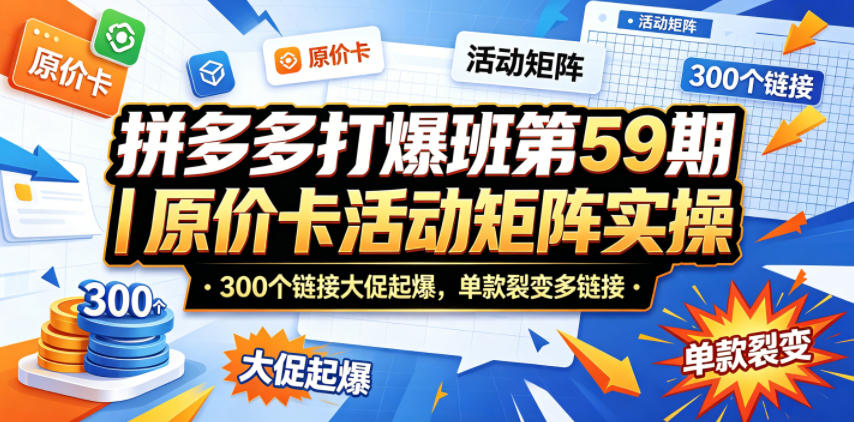 拼多多打爆班第59期｜原价卡活动矩阵实操，300个链接大促起爆，单款裂变多链接-问小徐资源库