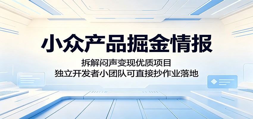小众产品掘金情报：拆解闷声变现优质项目，独立开发者小团队可直接抄作业落地-问小徐资源库