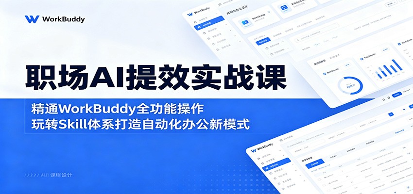 职场AI提效实战课：精通WorkBuddy全功能操作，玩转Skill体系打造自动化办公新模式-问小徐资源库