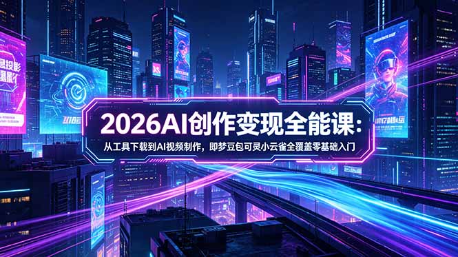 2026AI创作变现全能课-更新5月：从工具下载到AI视频制作，即梦豆包可灵小云雀全覆盖零基础入门-问小徐资源库