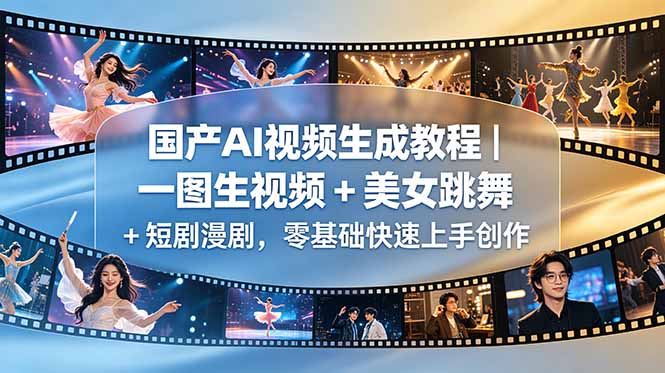 国产AI视频生成教程｜一图生视频 + 美女跳舞 + 短剧漫剧，零基础快速上手创作-问小徐资源库