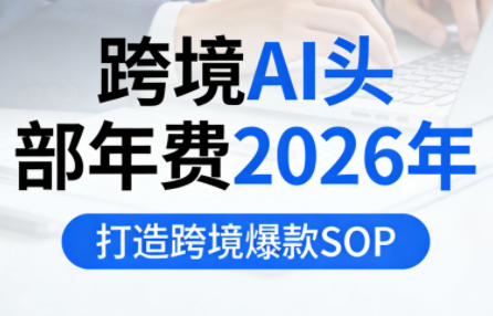 跨境AI头部年费2026年，打造跨境爆款SOP(更新5月)-问小徐资源库