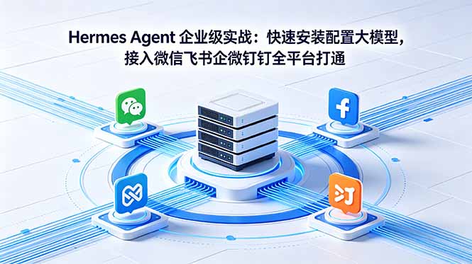 Hermes Agent 企业级实战：快速安装配置大模型，接入微信飞书企微钉钉全平台打通-问小徐资源库