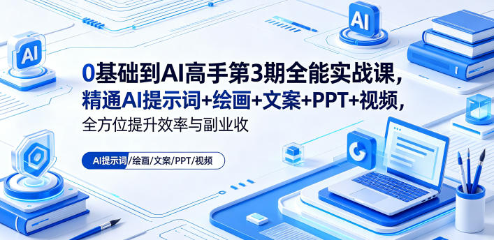 0基础到AI高手第3期全能实战课,精通AI提示词+绘画+文案+PPT+视频,全方位提升效率与副业收益-问小徐资源库