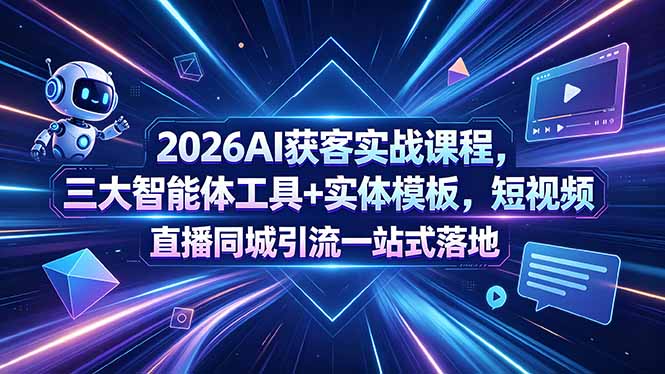 2026AI获客实战课程，三大智能体工具+实体模板，短视频直播同城引流一站式落地-问小徐资源库