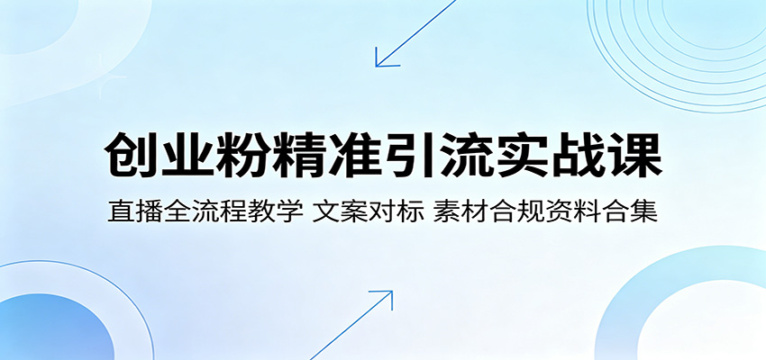 创业粉精准引流实战课：直播全流程教学，文案对标，素材合规资料合集-问小徐资源库