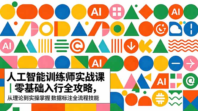 AI人工智能 训练师实战课｜零基础入行全攻略，从理论到实操掌握数据标注全流程技能-问小徐资源库