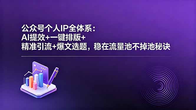 公众号个人IP全体系:AI提效+一键排版+精准引流+爆文选题,稳在流量池不掉池秘诀-问小徐资源库