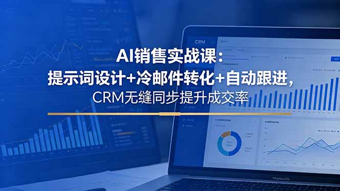 AI销售实战课:提示词设计+冷邮件转化+自动跟进,CRM无缝同步提升成交率-问小徐资源库