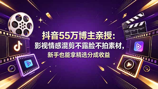 抖音55万博主亲授：影视情感混剪不露脸不拍素材，新手也能拿精选分成收益-问小徐资源库