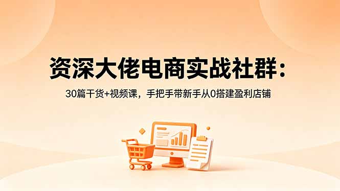 资深大佬电商实战社群:30篇干货+视频课,手把手带新手从0搭建盈利店铺-问小徐资源库