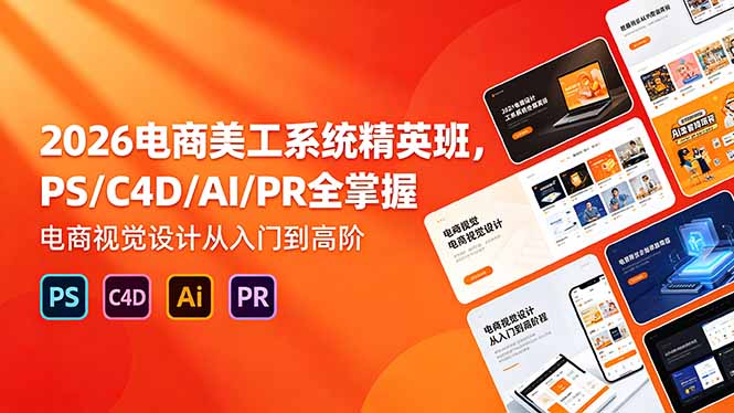 2026电商美工系统精英班，PS/C4D/AI/PR全掌握，电商视觉设计从入门到高阶-问小徐资源库
