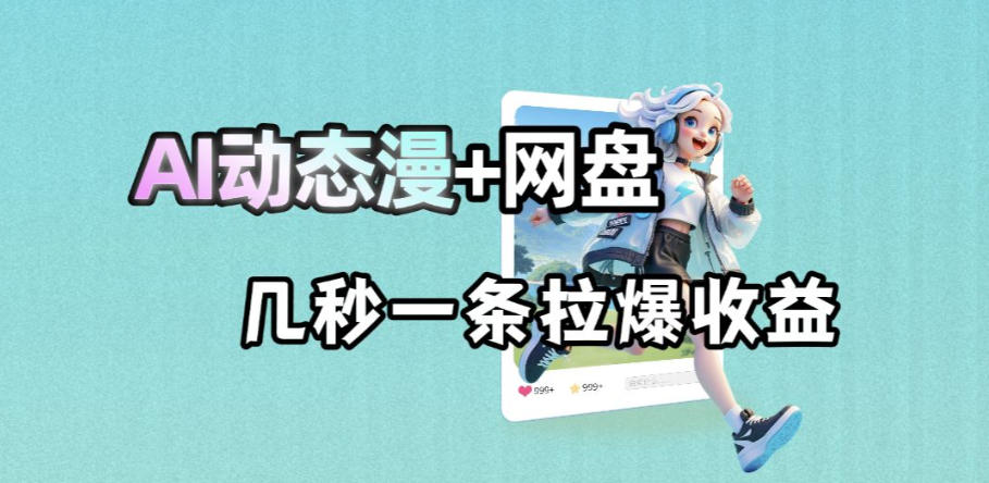 最新AI动态漫+网盘,AI赋能网盘拉新,几秒一条拉爆收益-问小徐资源库