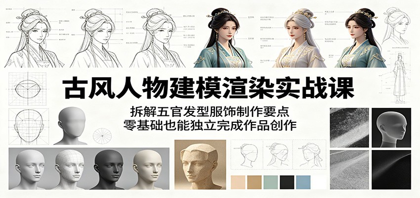 古风人物建模渲染实战课：拆解五官发型服饰制作要点，零基础也能独立完成作品创作-问小徐资源库