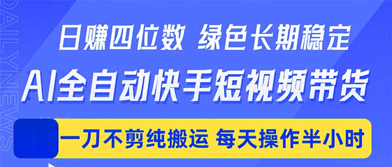 日入四位数！Ai全自动快手短视频带货，绿色长期稳定，一刀不剪纯搬运，每天操作半小时-问小徐资源库