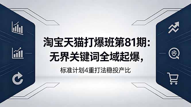 淘宝天猫打爆班第81期：无界关键词全域起爆，标准计划4重打法稳投产比-问小徐资源库
