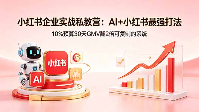 小红书企业实战私教营：AI+小红书最强打法，10%预算30天GMV翻2倍可复制的系统-问小徐资源库