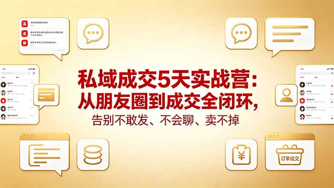 私域成交5天实战营：从朋友圈到成交全闭环，告别不敢发、不会聊、卖不掉-问小徐资源库