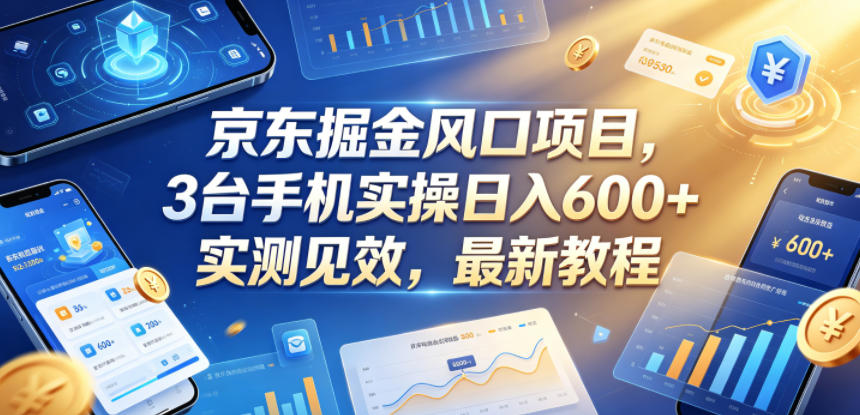 京东掘金风口项目,3台手机实操日入600+,实测见效,最新教程【揭秘】-问小徐资源库
